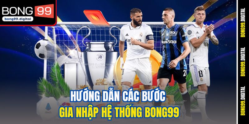 Hướng dẫn các bước gia nhập hệ thống BONG99